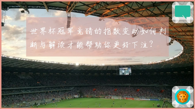世界杯冠军竞猜的指数变动如何判断与解读才能帮助你更好下注？